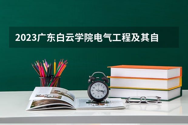 2023广东白云学院电气工程及其自动化专业分数线是多少 广东白云学院电气工程及其自动化专业历年分数线总汇