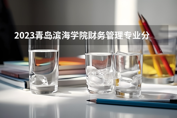 2023青岛滨海学院财务管理专业分数线是多少 青岛滨海学院财务管理专业历年分数线总汇