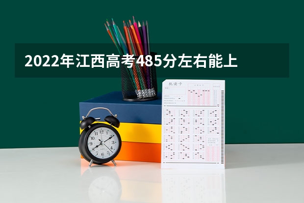 2022年江西高考485分左右能上什么样的大学