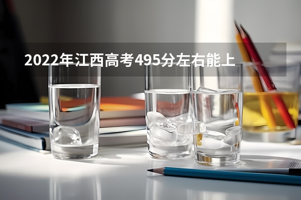 2022年江西高考495分左右能上什么样的大学