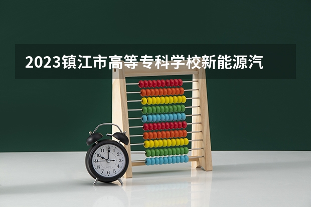 2023镇江市高等专科学校新能源汽车技术专业分数线是多少 镇江市高等专科学校新能源汽车技术专业历年分数线总汇