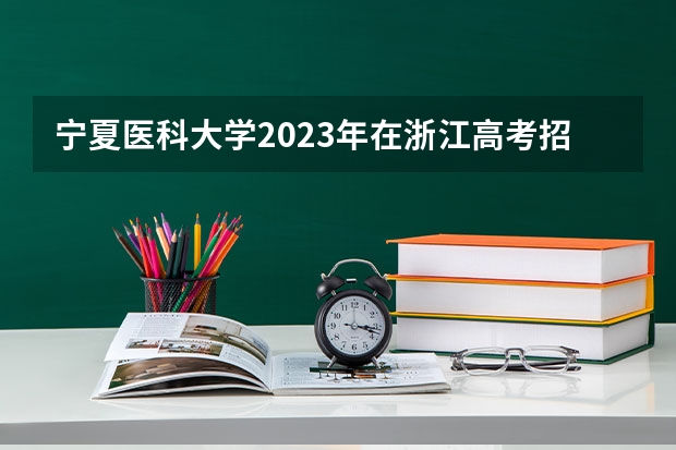 宁夏医科大学2023年在浙江高考招生多少人