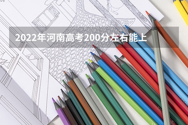 2022年河南高考200分左右能上什么样的大学