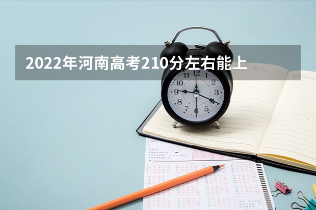 2022年河南高考210分左右能上什么样的大学