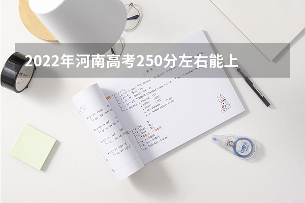 2022年河南高考250分左右能上什么样的大学