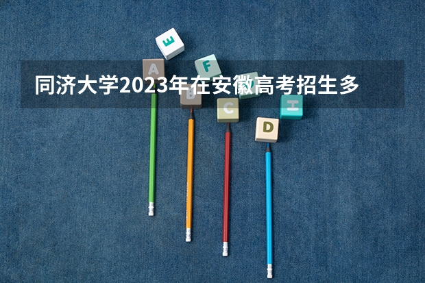 同济大学2023年在安徽高考招生多少人