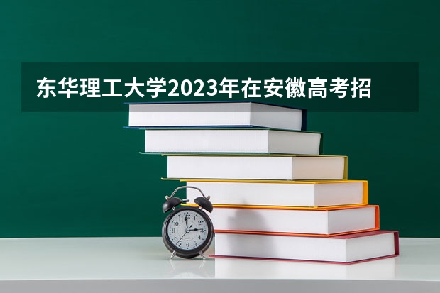 东华理工大学2023年在安徽高考招生多少人