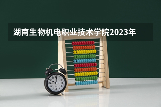 湖南生物机电职业技术学院2023年在安徽高考招生多少人
