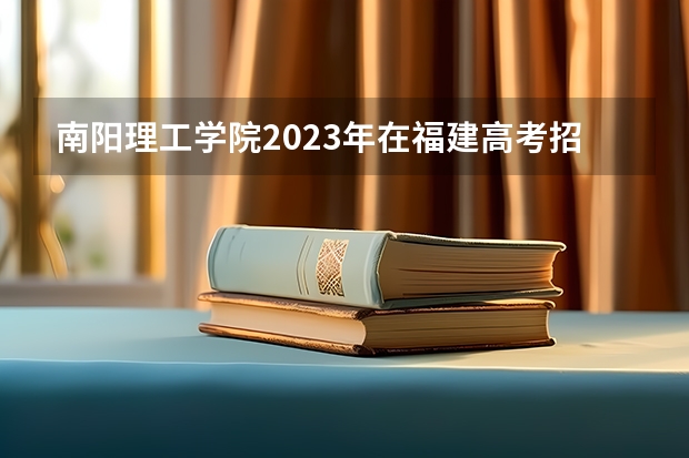 南阳理工学院2023年在福建高考招生多少人