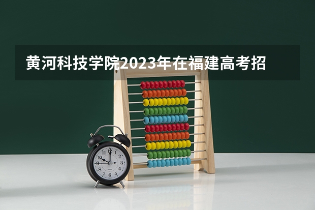 黄河科技学院2023年在福建高考招生多少人