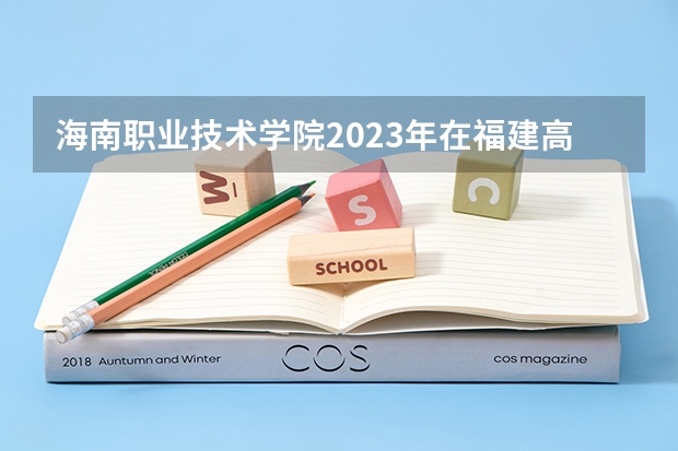 海南职业技术学院2023年在福建高考招生多少人