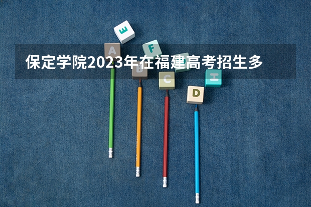 保定学院2023年在福建高考招生多少人