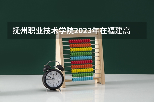 抚州职业技术学院2023年在福建高考招生多少人