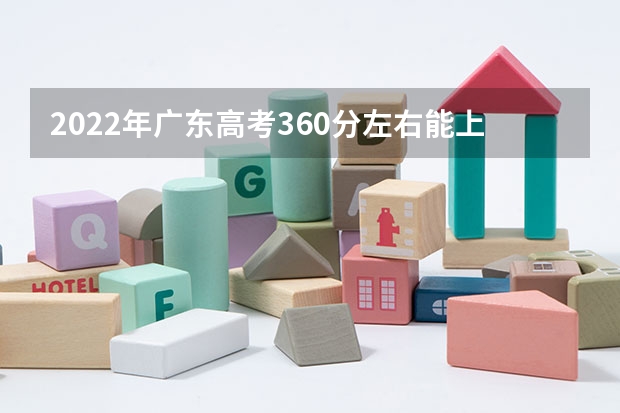2022年广东高考360分左右能上什么样的大学