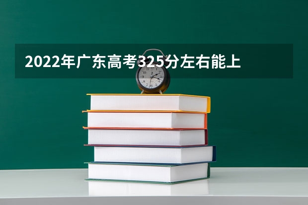 2022年广东高考325分左右能上什么样的大学