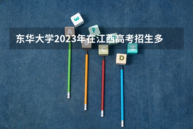 东华大学2023年在江西高考招生多少人