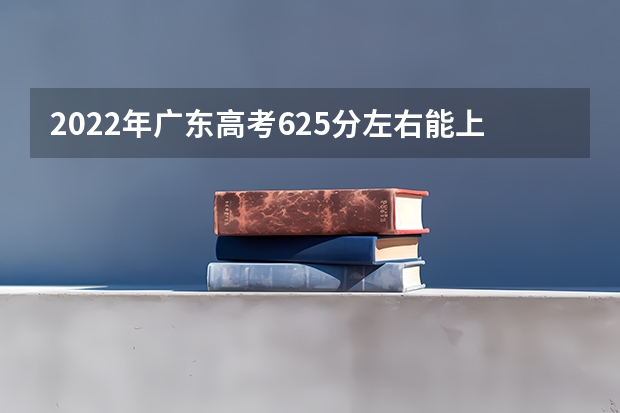 2022年广东高考625分左右能上什么样的大学