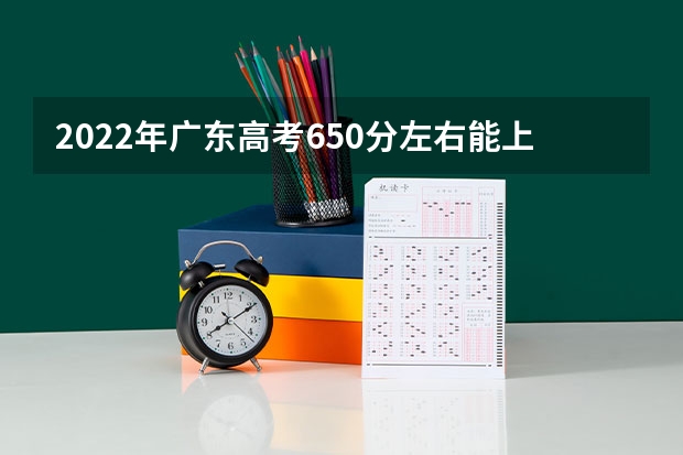 2022年广东高考650分左右能上什么样的大学