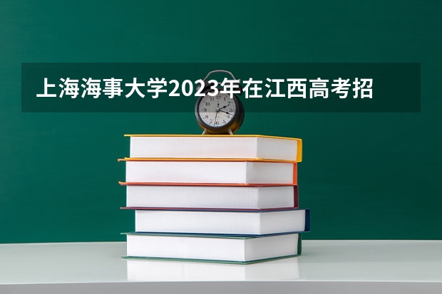 上海海事大学2023年在江西高考招生多少人