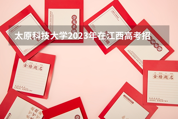 太原科技大学2023年在江西高考招生多少人