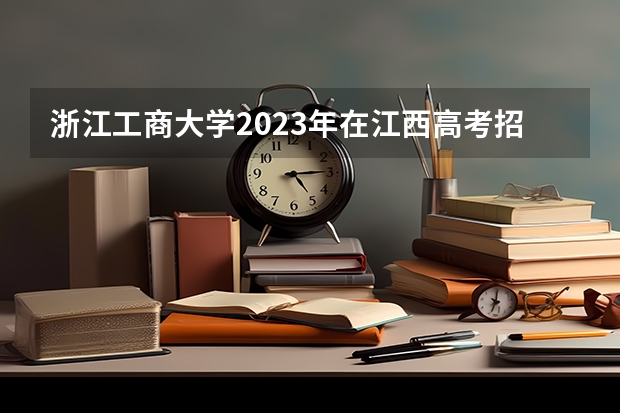 浙江工商大学2023年在江西高考招生多少人