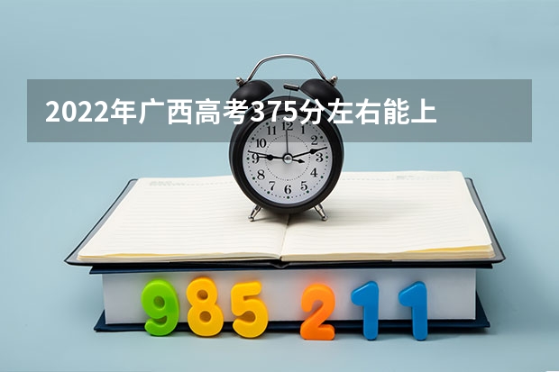 2022年广西高考375分左右能上什么样的大学