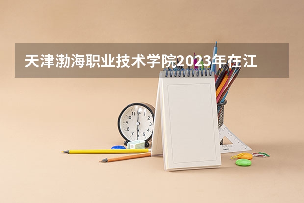 天津渤海职业技术学院2023年在江西高考招生多少人