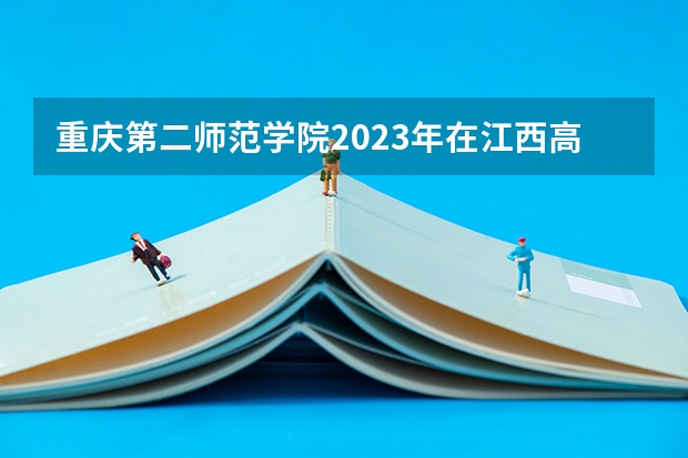 重庆第二师范学院2023年在江西高考招生多少人