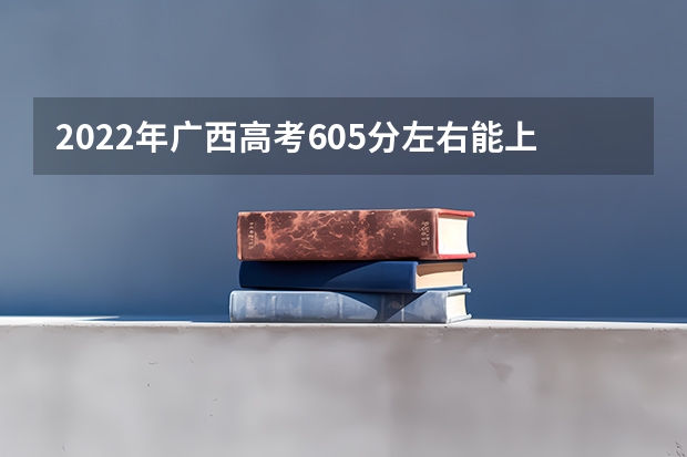 2022年广西高考605分左右能上什么样的大学