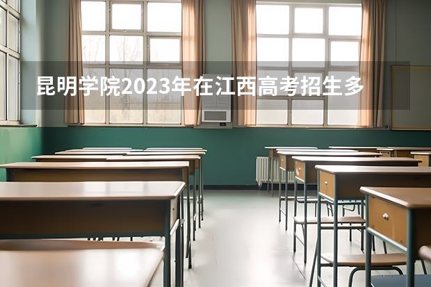 昆明学院2023年在江西高考招生多少人