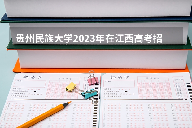 贵州民族大学2023年在江西高考招生多少人