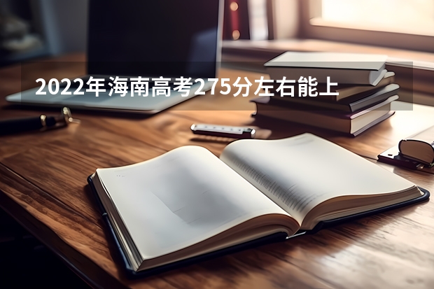 2022年海南高考275分左右能上什么样的大学