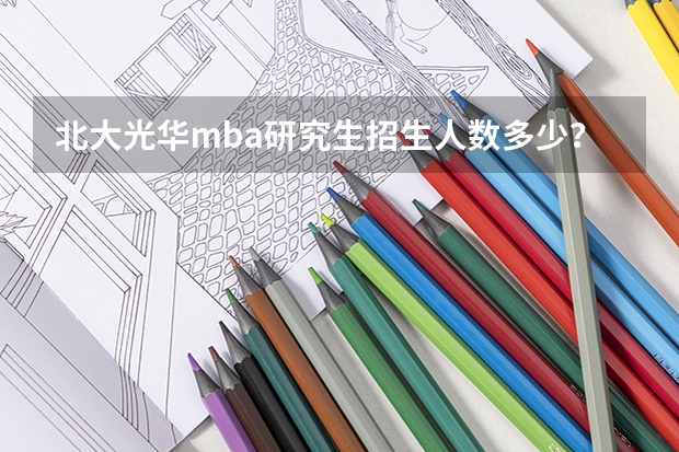 北大光华mba研究生招生人数多少？附报考条件