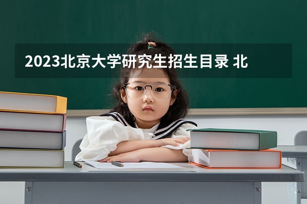 2023北京大学研究生招生目录 北大考研专业目录及招生人数