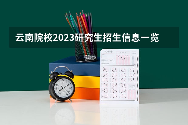 云南院校2023研究生招生信息一览表？（贵州院校2023研究生招生信息一览表？）
