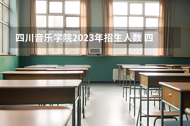 四川音乐学院2023年招生人数 四川音乐学院2023年研究生录取分数线
