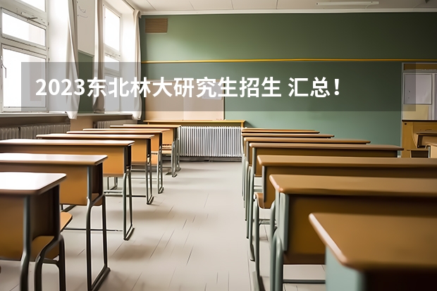 2023东北林大研究生招生 汇总！2023金融非全日制研究生招生院校和学制学费一览