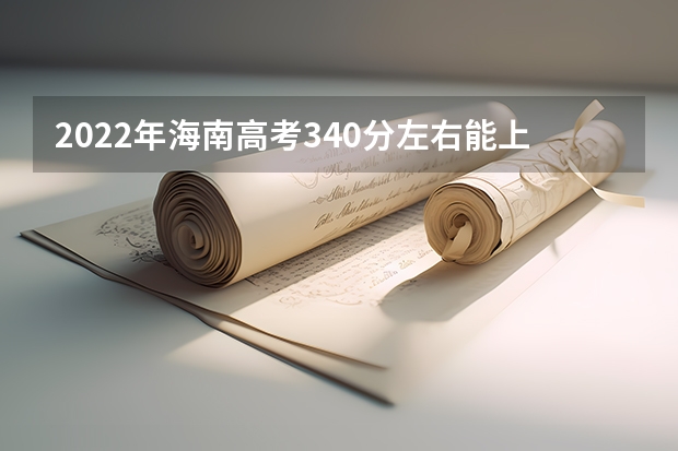 2022年海南高考340分左右能上什么样的大学