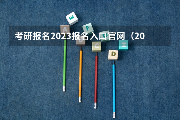 考研报名2023报名入口官网（2023年研究生报名入口官网）