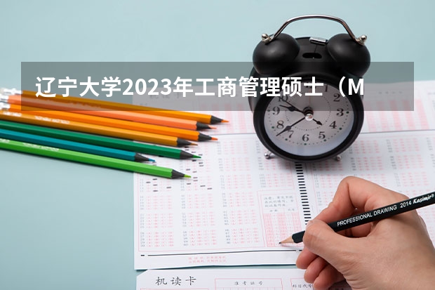 辽宁大学2023年工商管理硕士(MBA)招生简章(2023年河北师范大学mba(非全日制)招生简章)