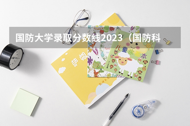 国防大学录取分数线2023（国防科技大学甘肃录取分数线2023）