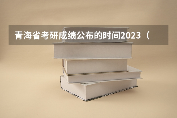 青海省考研成绩公布的时间2023（青海省2023年研究生招生考试网上确认公告）