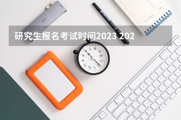 研究生报名考试时间2023 2023年考研具体时间