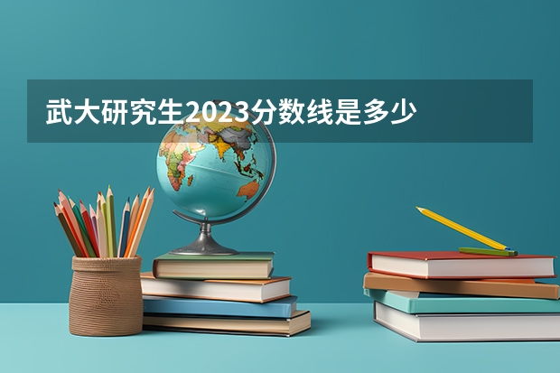 武大研究生2023分数线是多少