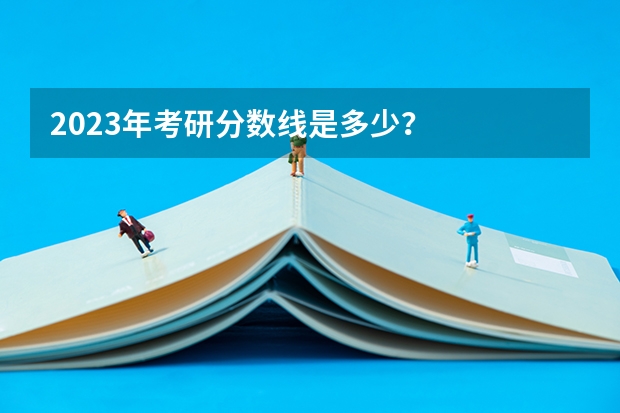 2023年考研分数线是多少？