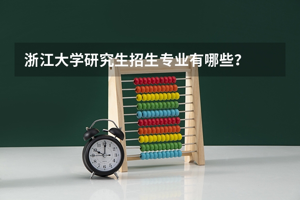 浙江大学研究生招生专业有哪些？
