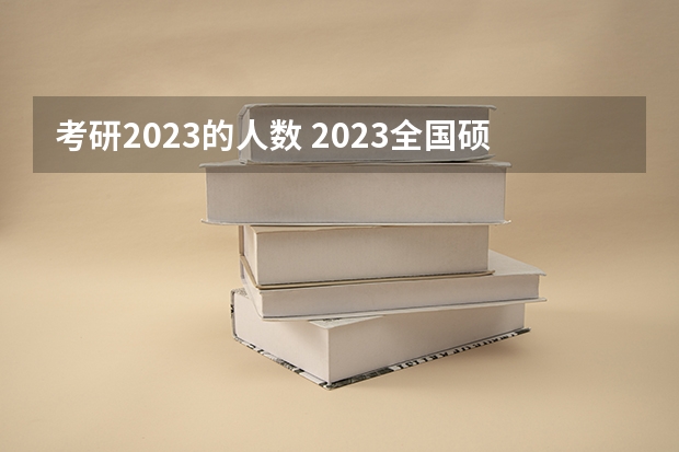 考研2023的人数 2023全国硕士研究生报考人数