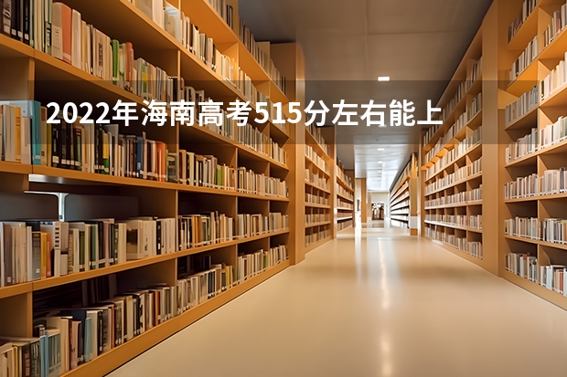 2022年海南高考515分左右能上什么样的大学