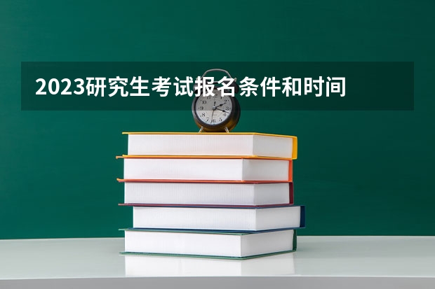 2023研究生考试报名条件和时间 在职研究生报考条件与要求2023