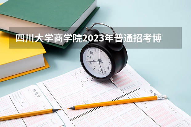 四川大学商学院2023年普通招考博士研究生招生简章（2023年四川大学商学院MBA研究生报考条件）